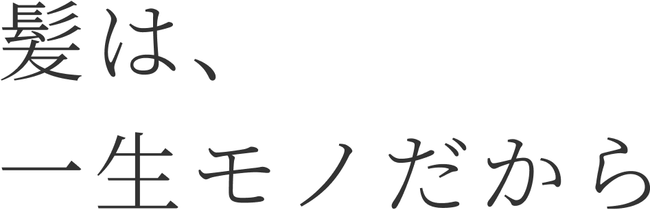 髪は一生モノだから